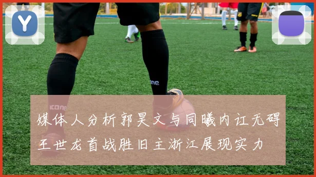 媒体人分析郭昊文与同曦内讧无碍王世龙首战胜旧主浙江展现实力