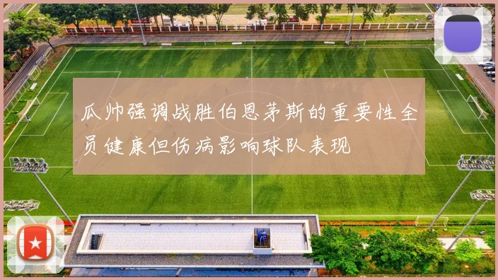 瓜帅强调战胜伯恩茅斯的重要性全员健康但伤病影响球队表现