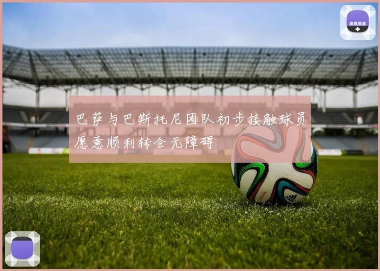 巴萨与巴斯托尼团队初步接触球员愿意顺利转会无障碍