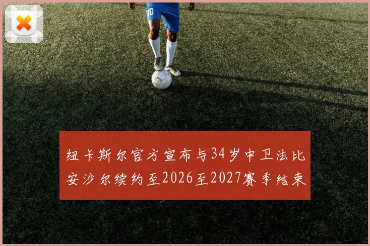 纽卡斯尔官方宣布与34岁中卫法比安沙尔续约至2026至2027赛季结束