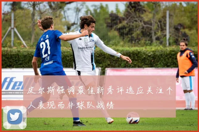 皮尔斯强调最佳新秀评选应关注个人表现而非球队战绩
