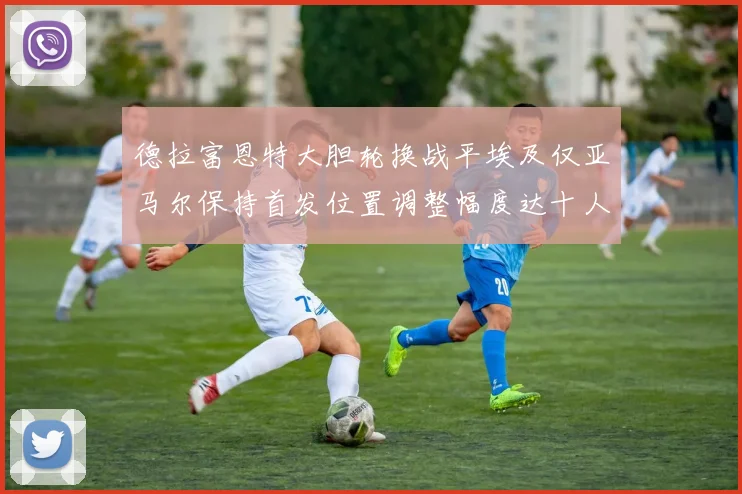 德拉富恩特大胆轮换战平埃及仅亚马尔保持首发位置调整幅度达十人之多