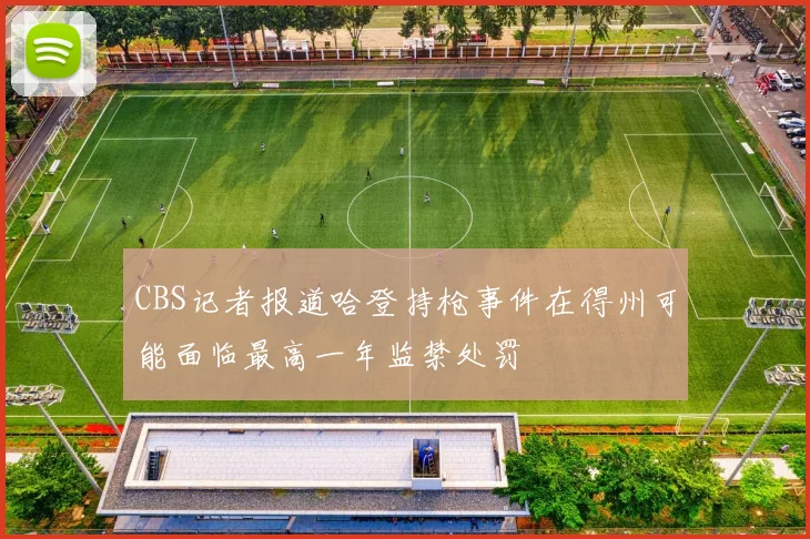 CBS记者报道哈登持枪事件在得州可能面临最高一年监禁处罚