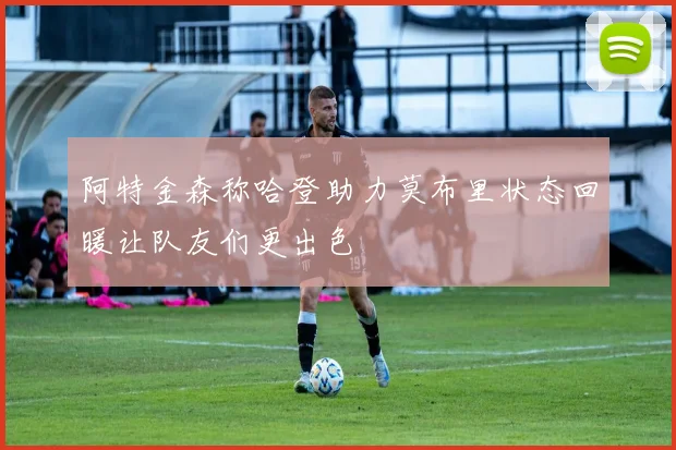 阿特金森称哈登助力莫布里状态回暖让队友们更出色