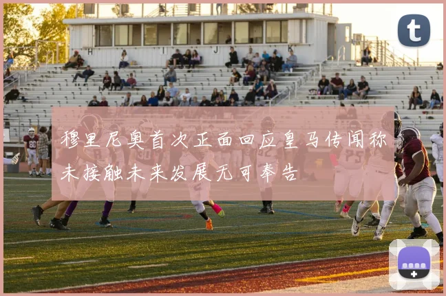 穆里尼奥首次正面回应皇马传闻称未接触未来发展无可奉告