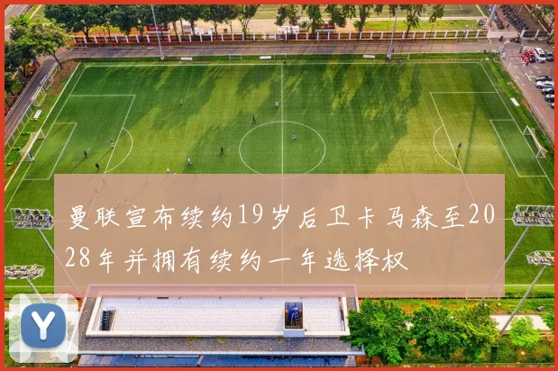 曼联宣布续约19岁后卫卡马森至2028年并拥有续约一年选择权
